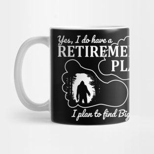 Yes i do have a retirement plan, i plan to find Bigfoot Mug